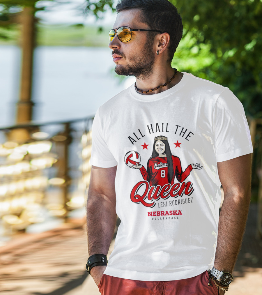 All Hail The Queen Lexi Rodriguez Nebraska Volleyball Cornhuskers T-Shirt