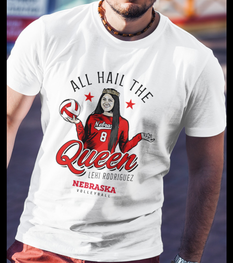 All Hail The Queen Lexi Rodriguez Nebraska Volleyball Cornhuskers T-Shirt