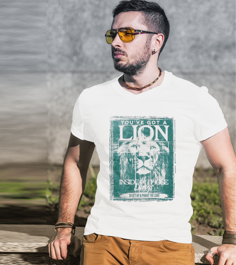 You’ve Got A Lion Inside Of Those Lungs So Get Up And Praise The Lord T-Shirt