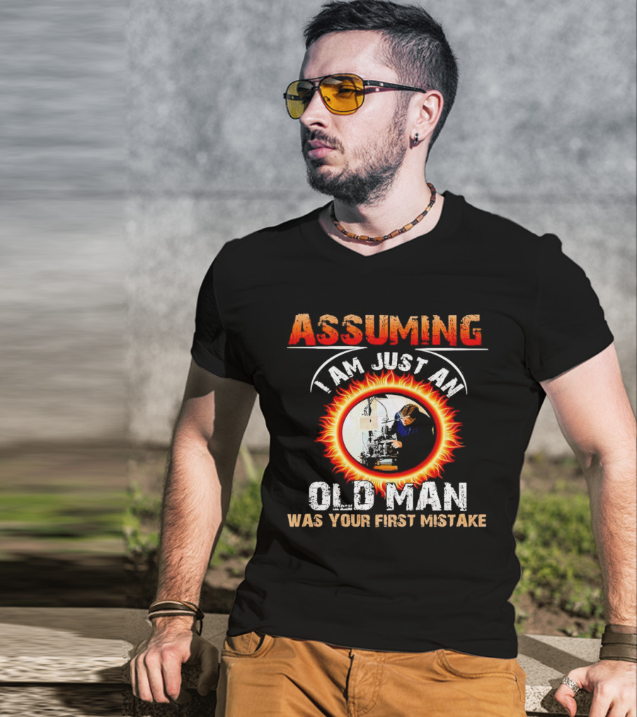 Assuming I Am Just An Old Man With Fiery Determination Was Your First Mistake T-Shirt