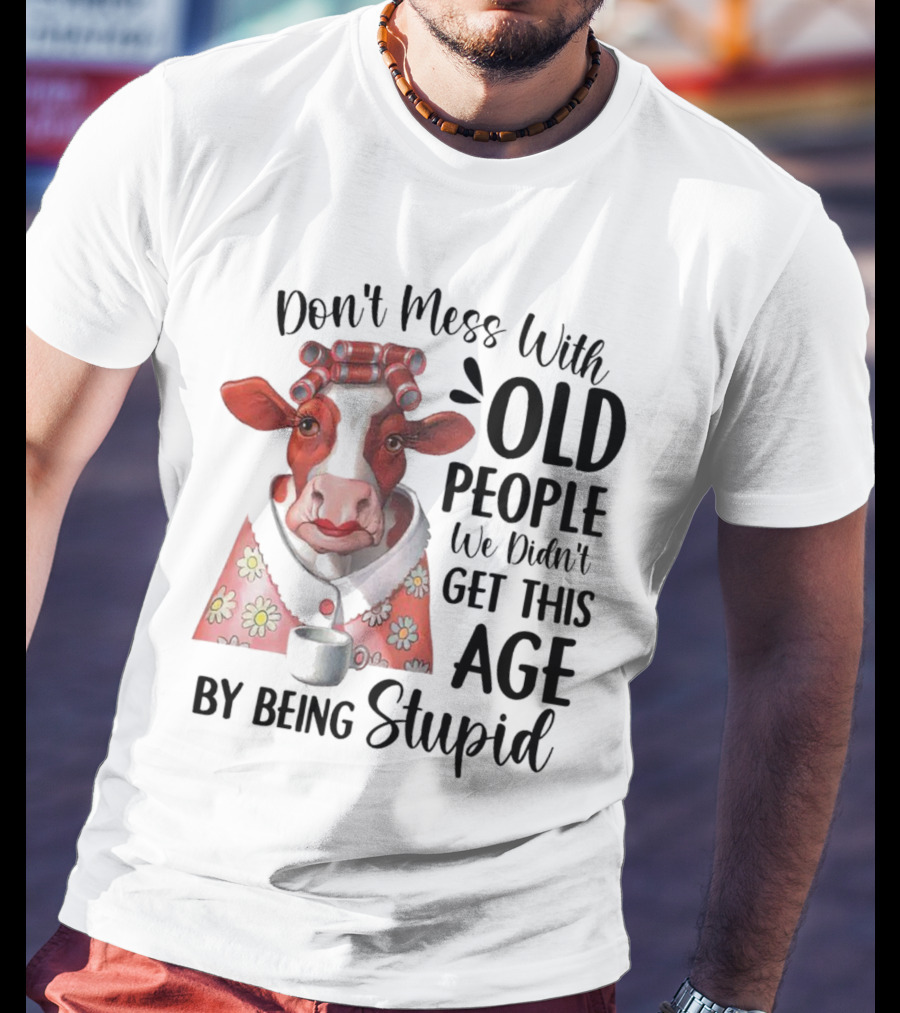 Cow Don't Mess With Old People We Didn't Get This Age By Being Stupid T-Shirt
