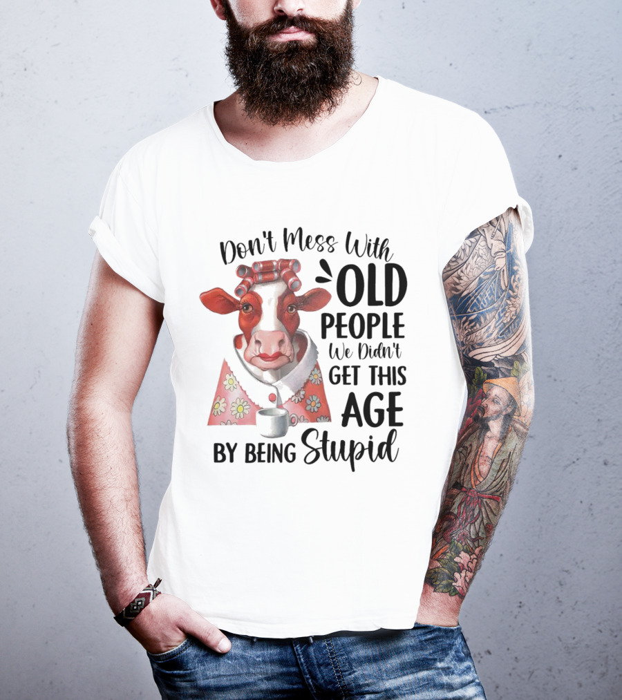 Cow Don't Mess With Old People We Didn't Get This Age By Being Stupid T-Shirt