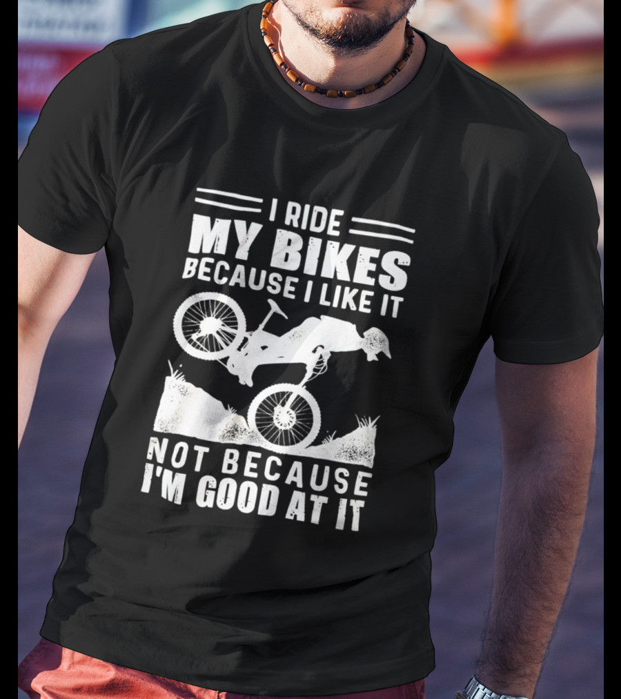 I Ride My Bikes Because I Like It Not Because I'm Good At It Biking Enthusiast Slogan With Mountain Bike T-Shirt