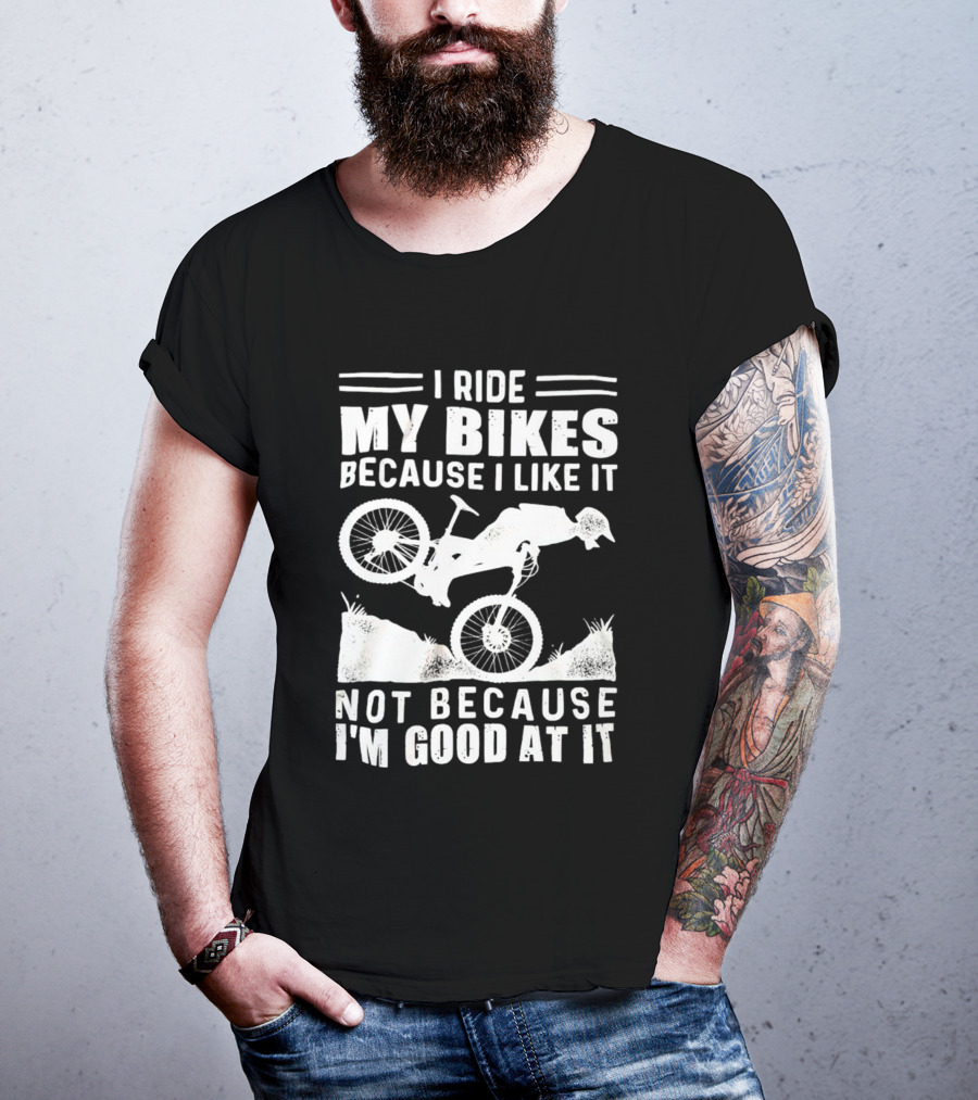 I Ride My Bikes Because I Like It Not Because I'm Good At It Biking Enthusiast Slogan With Mountain Bike T-Shirt
