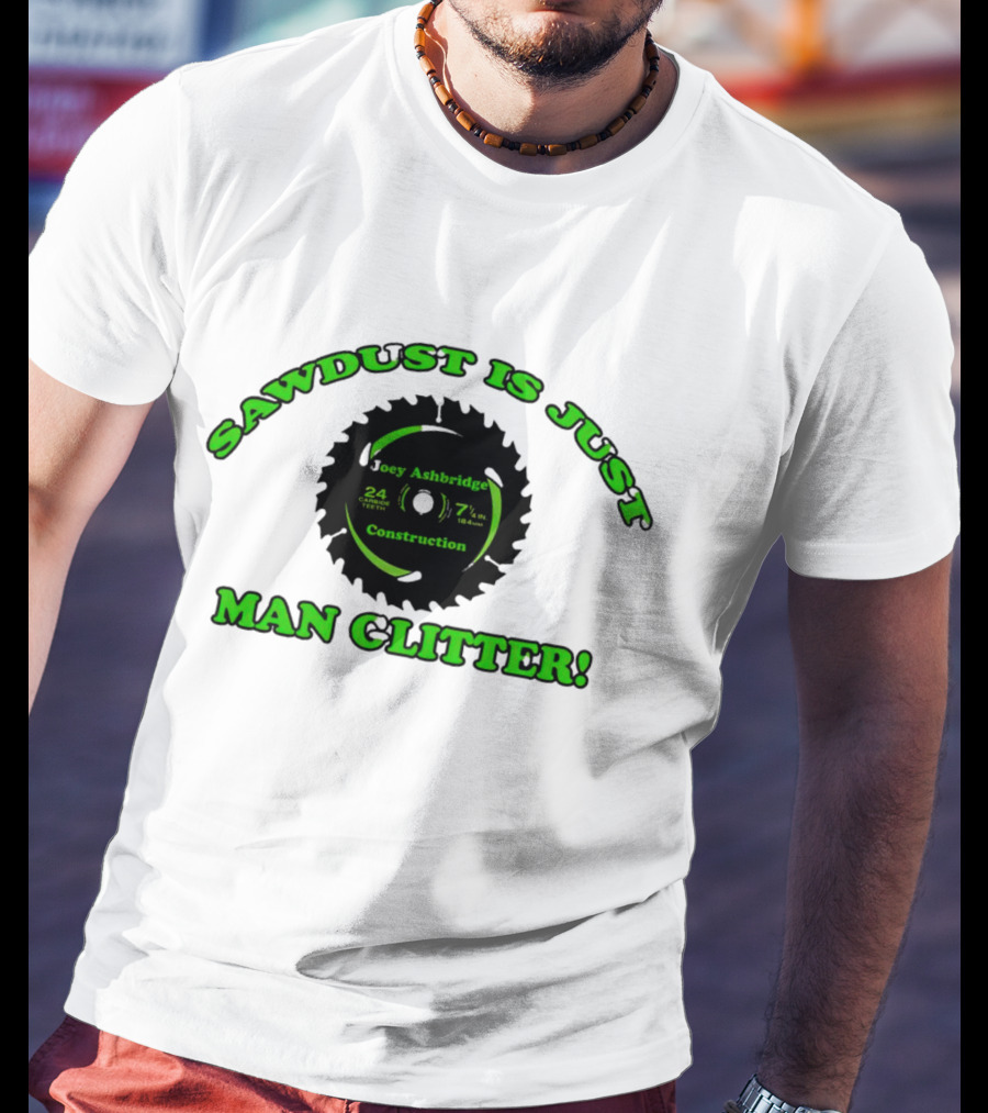 Joey Ashbridge Construction Sawdust Is Just Man Glitter 24 Teeth 71/4 Inch T-Shirt