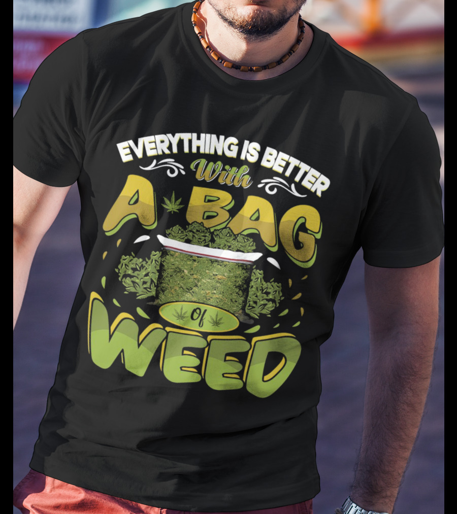 Everything Is Better With A Bag Of Weed Leafs Green Brown T-Shirt