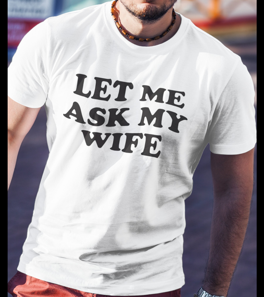 Let ME Ask My Wife T-Shirt