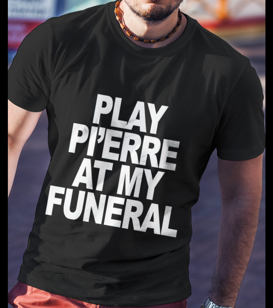 Play Pi'erre At My Funeral T-Shirt
