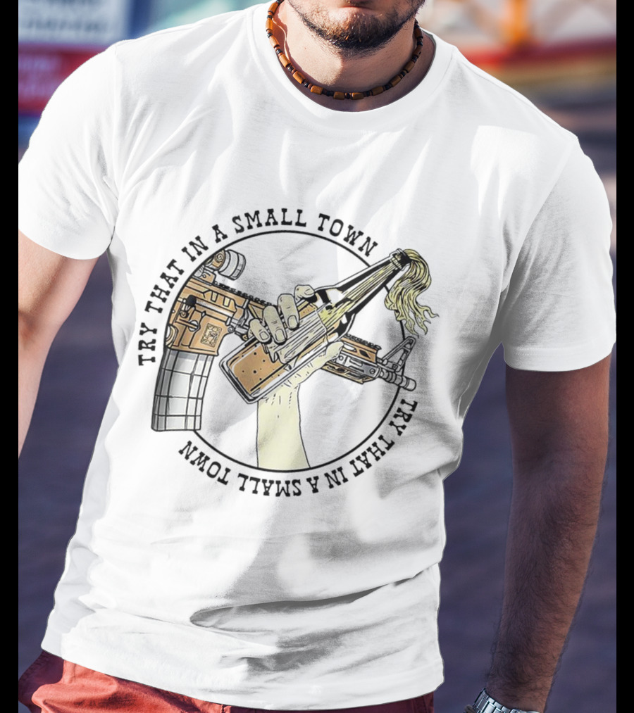 Try That In A Small Town Gun Rifle Molotov Cocktail Hand T-Shirt