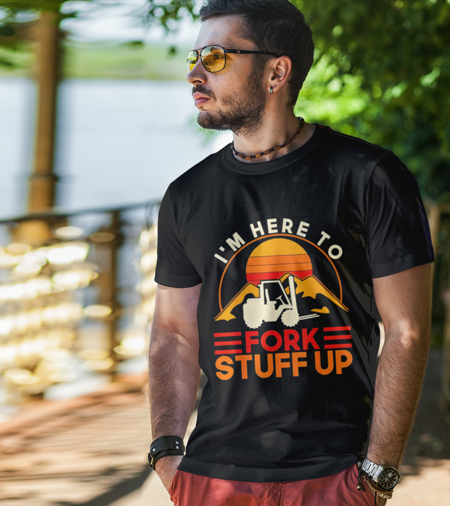 I'm Here To Fork Stuff Up Forklift Driver Sunset T-Shirt