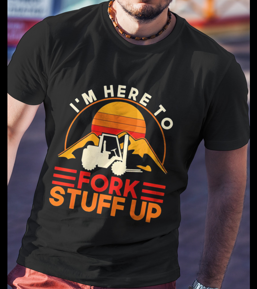 I'm Here To Fork Stuff Up Forklift Driver Sunset T-Shirt