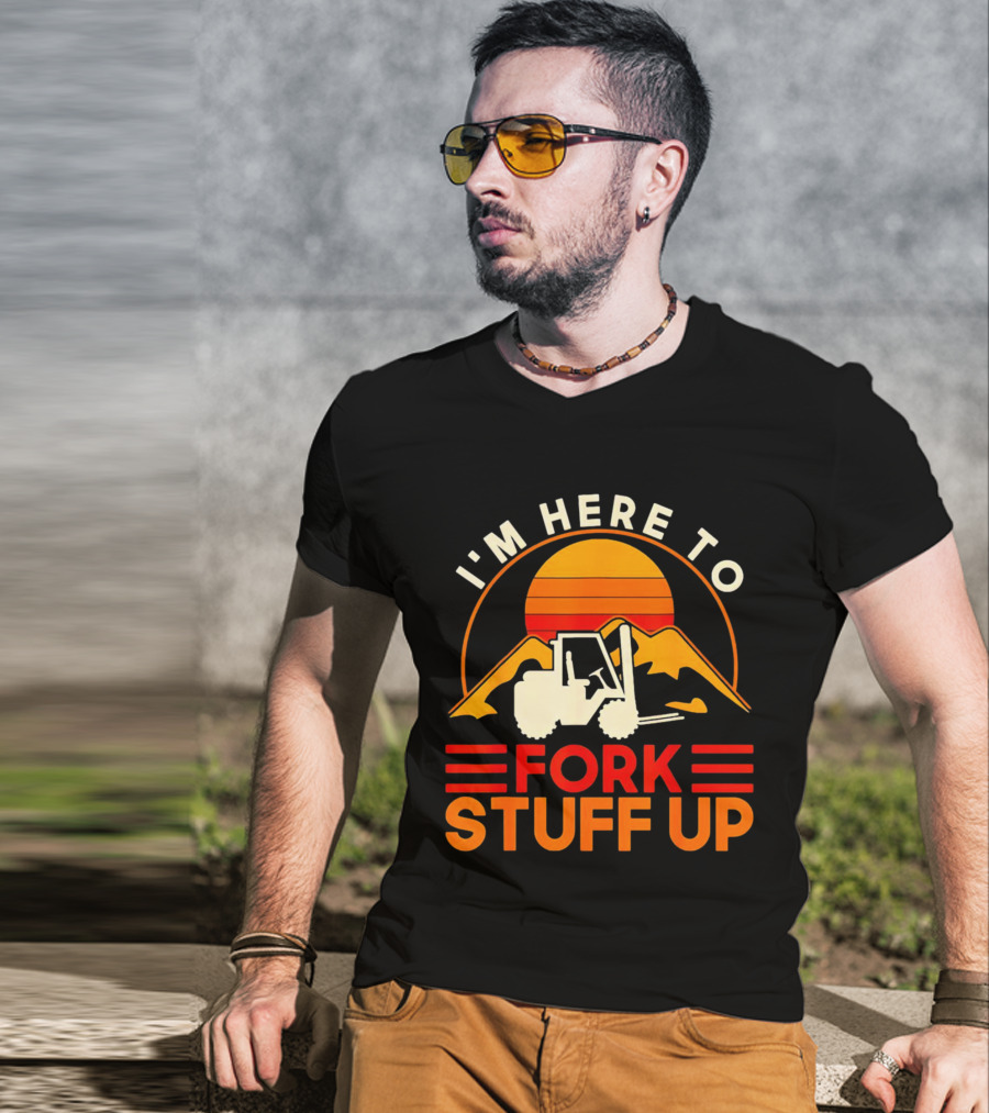 I'm Here To Fork Stuff Up Forklift Driver Sunset T-Shirt