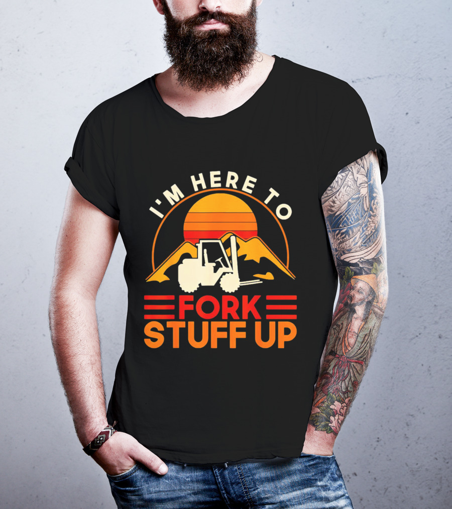 I'm Here To Fork Stuff Up Forklift Driver Sunset T-Shirt