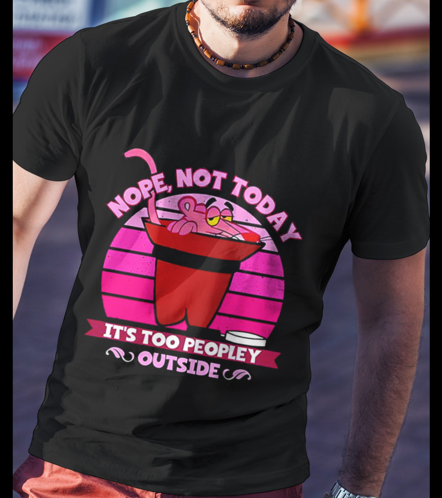 Nope Not Today It's Too Peopley Outside Pink Panther Cartoon Retro T-Shirt