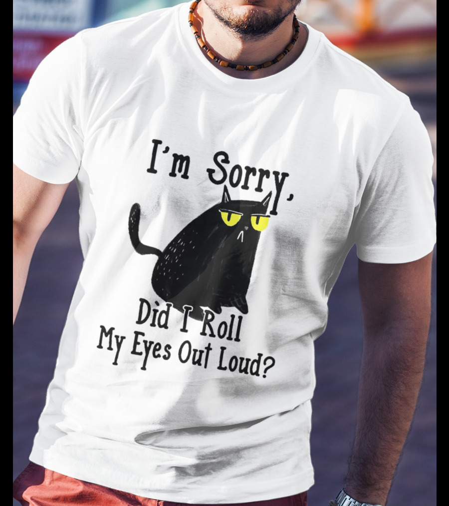 I'm Sorry Did I Roll My Eyes Out Loud Cat T-Shirt