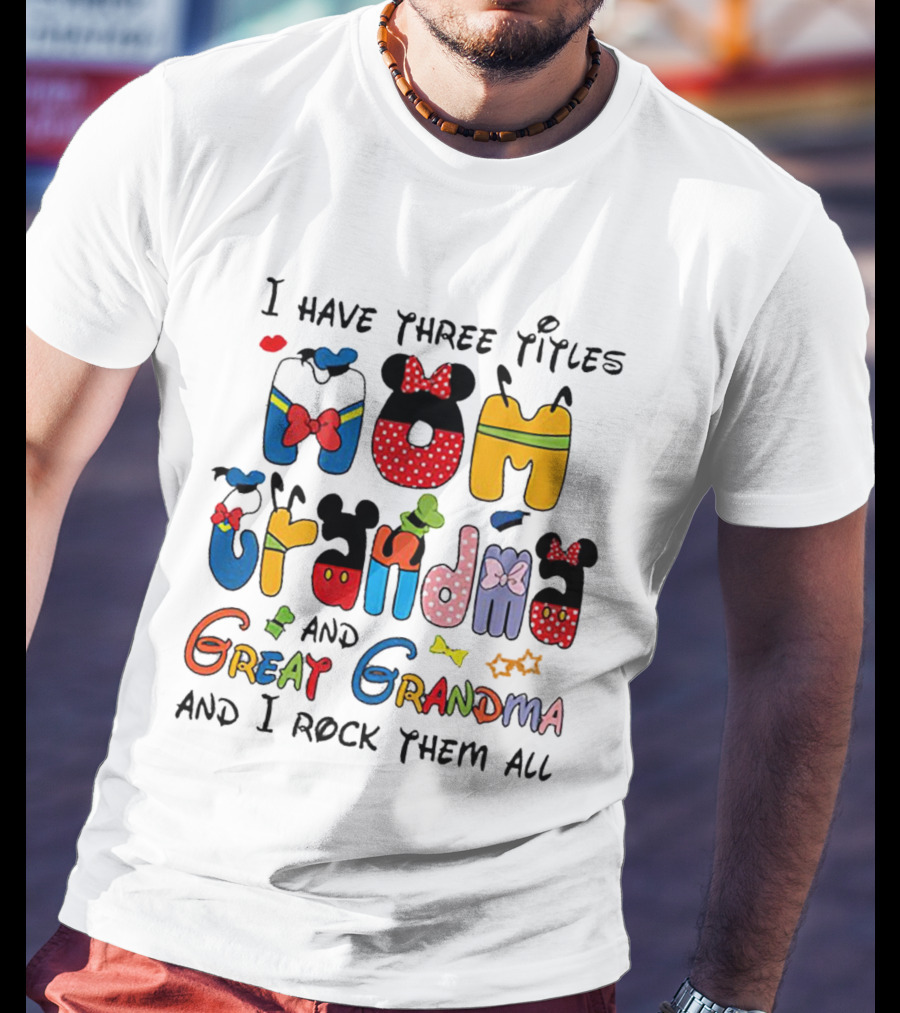 I Have Three Titles Mom Grandma Great Grandma I Rock Them All Disney-Inspired T-Shirt