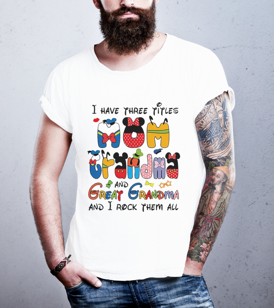 I Have Three Titles Mom Grandma Great Grandma I Rock Them All Disney-Inspired T-Shirt