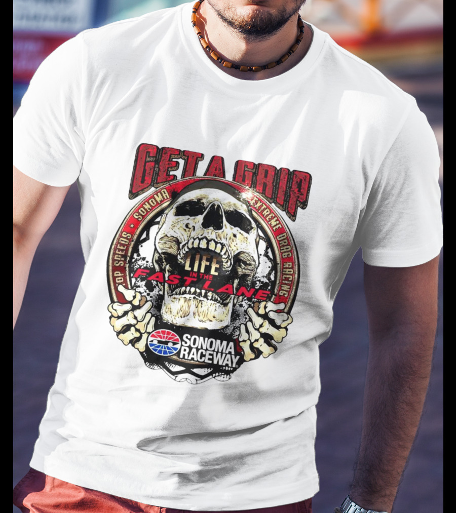 Get A Grip Life In The Fast Lane Sonoma Raceway Extreme Drag Racing Top Speeds T-Shirt