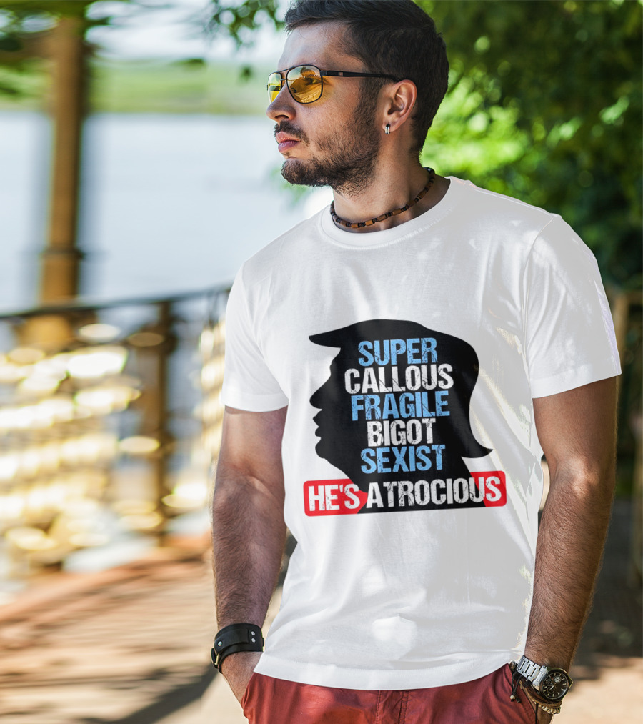 Super Callous Fragile Bigot Sexist He's Atrocious T-Shirt