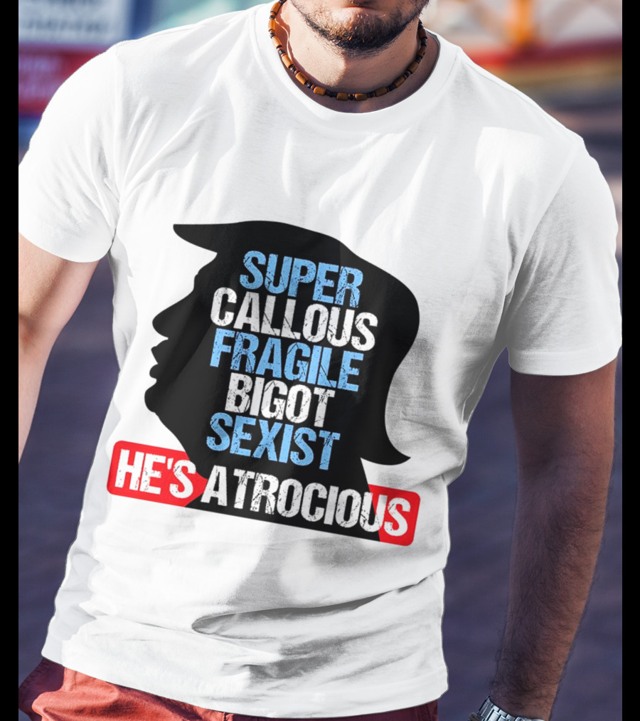 Super Callous Fragile Bigot Sexist He's Atrocious T-Shirt
