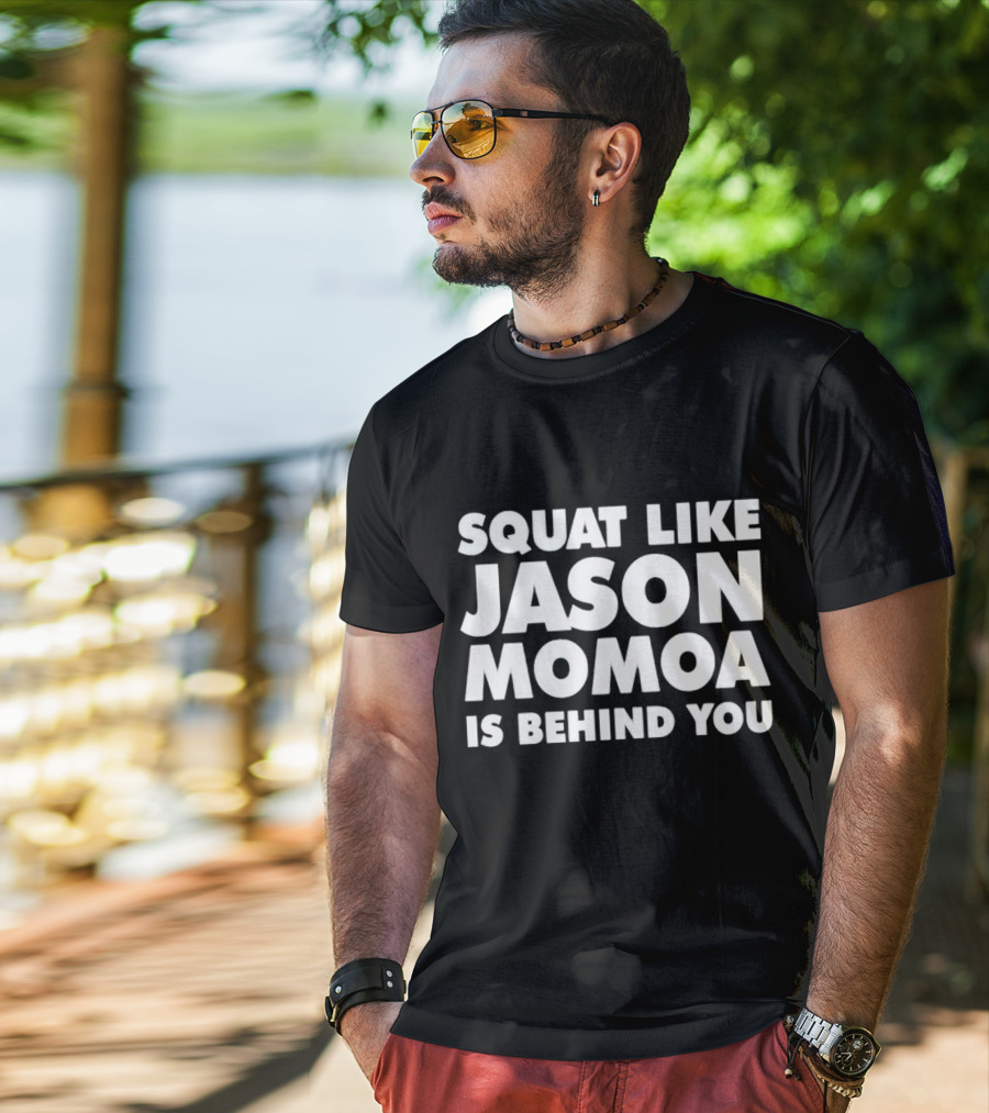 Squat Like Jason Momoa Is Behind You Fitness Motivation Phrase T-Shirt