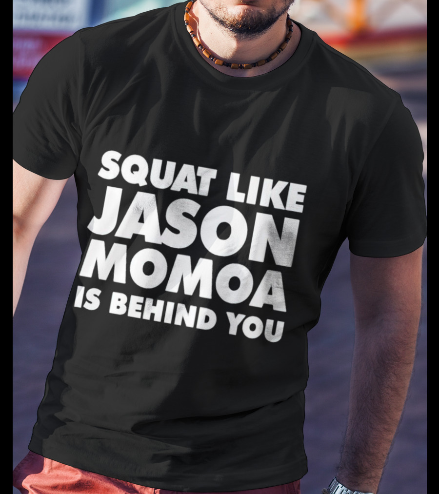 Squat Like Jason Momoa Is Behind You Fitness Motivation Phrase T-Shirt