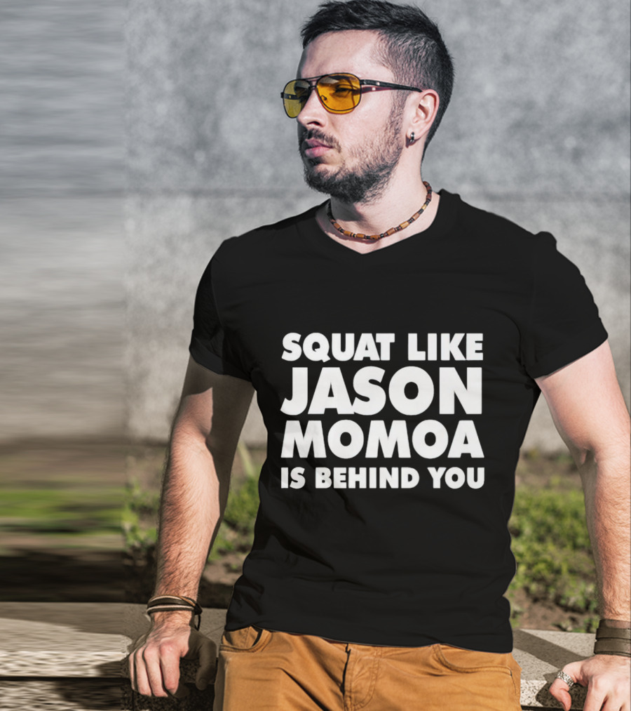 Squat Like Jason Momoa Is Behind You Fitness Motivation Phrase T-Shirt