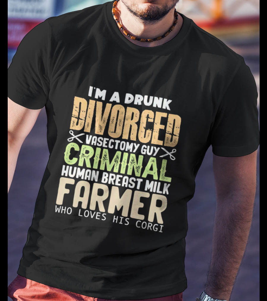 I'm A Drunk Divorced Vasectomy Guy Criminal Human Breast Milk Farmer Who Loves His Corgi T-Shirt