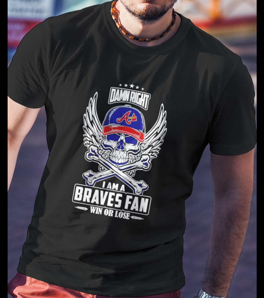 Damn Right I Am A Braves Fan Win Or Lose Skull With Wings And Crossbones Iconic Atlanta Motif T-Shirt
