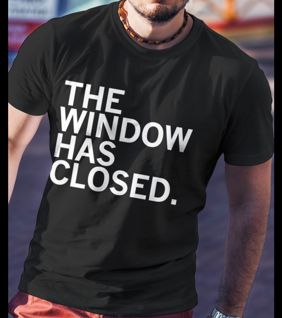 The Window Has Closed T-Shirt