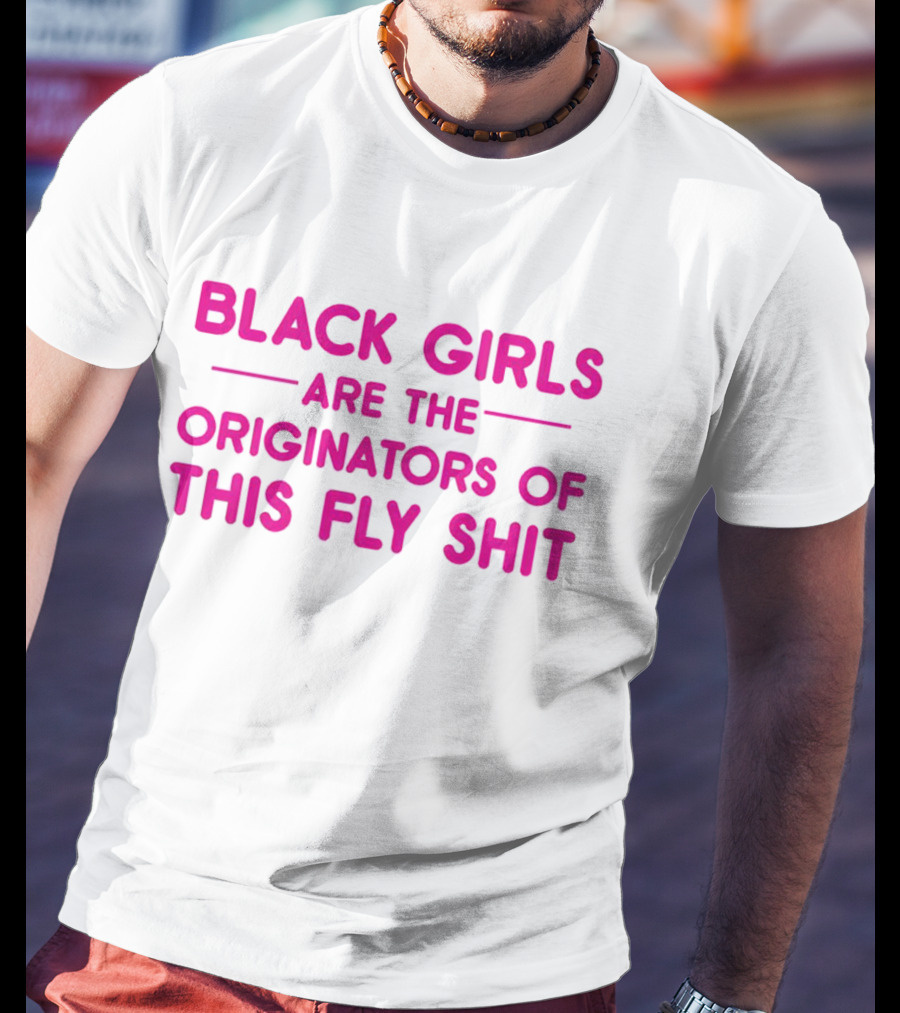 Black Girls Are The Originators Of This Fly Shit T-Shirt