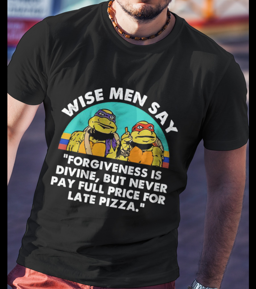 Wise Men Say Forgiveness Is Divine But Never Pay Full Price For Late Pizza Ninja Turtles T-Shirt