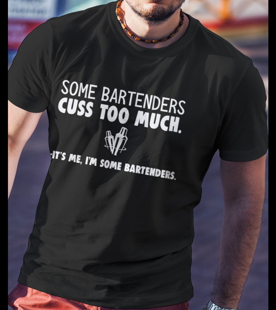 Some Bartenders Cuss Too Much It's Me I'm Some Bartenders T-Shirt