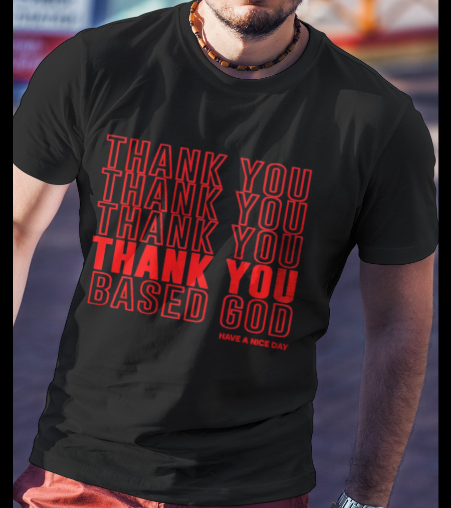 Thank You Based God Repeated Message Have A Nice Day T-Shirt