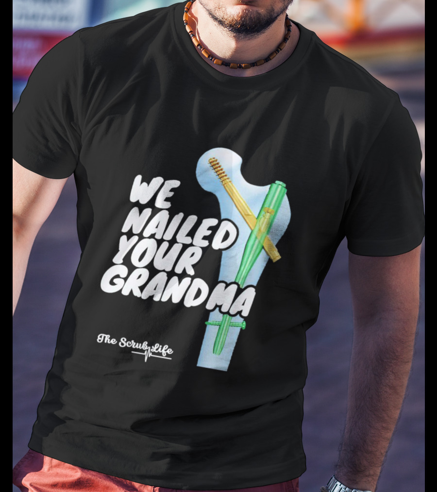 The Scrub Life We Nailed Your Grandma Medical Humor T-Shirt