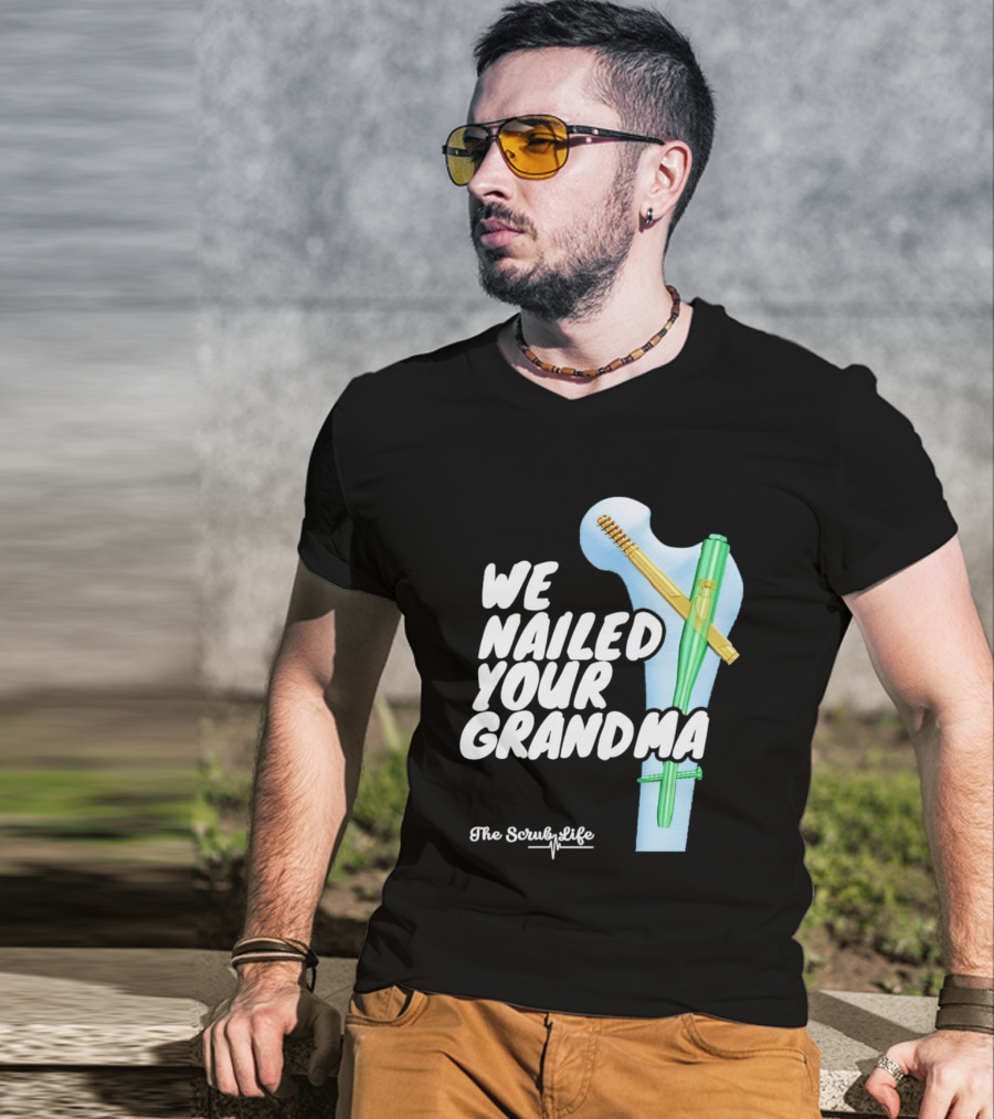 The Scrub Life We Nailed Your Grandma Medical Humor T-Shirt