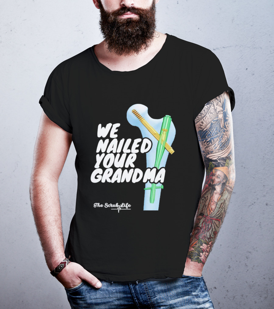 The Scrub Life We Nailed Your Grandma Medical Humor T-Shirt