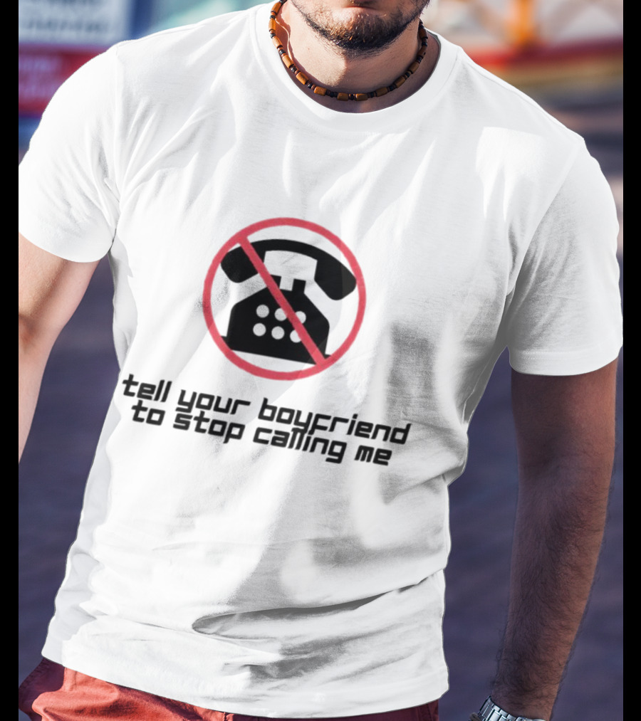 Tell Your Boyfriend To Stop Calling Me With Crossed-Out Telephone T-Shirt