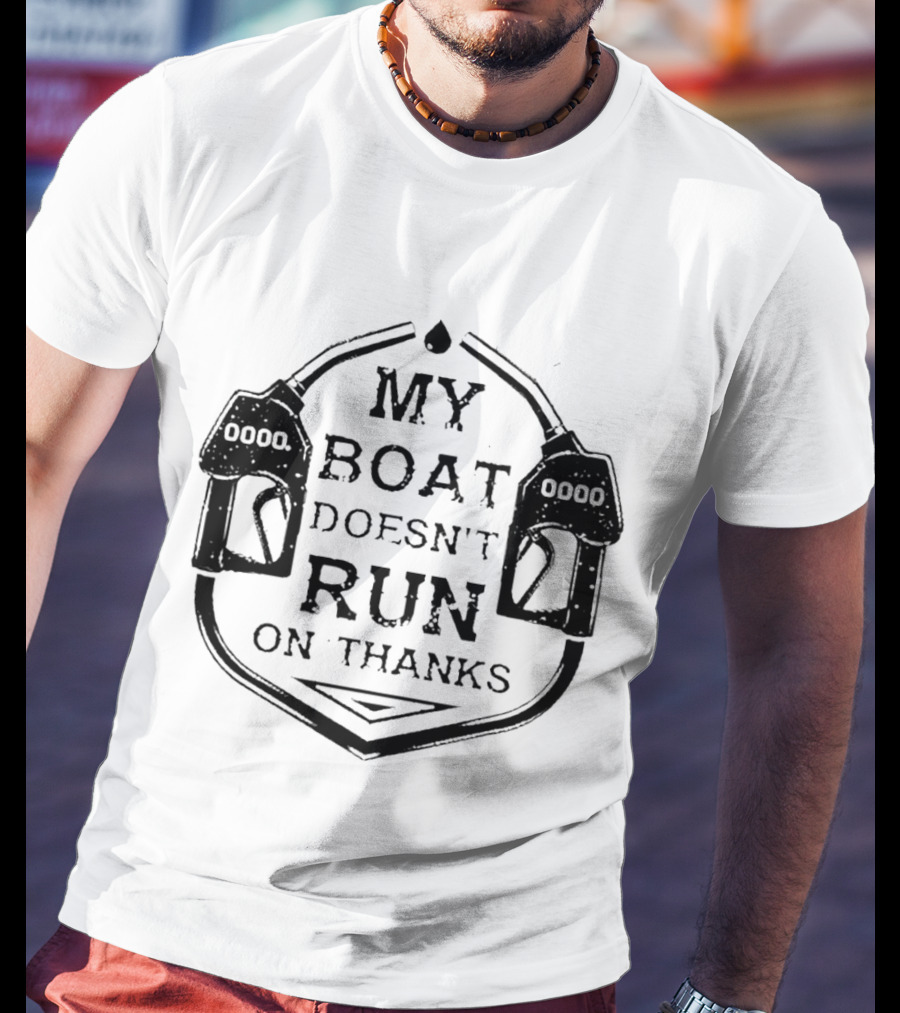 My Boat Doesn't Run On Thanks Gas Pump T-Shirt