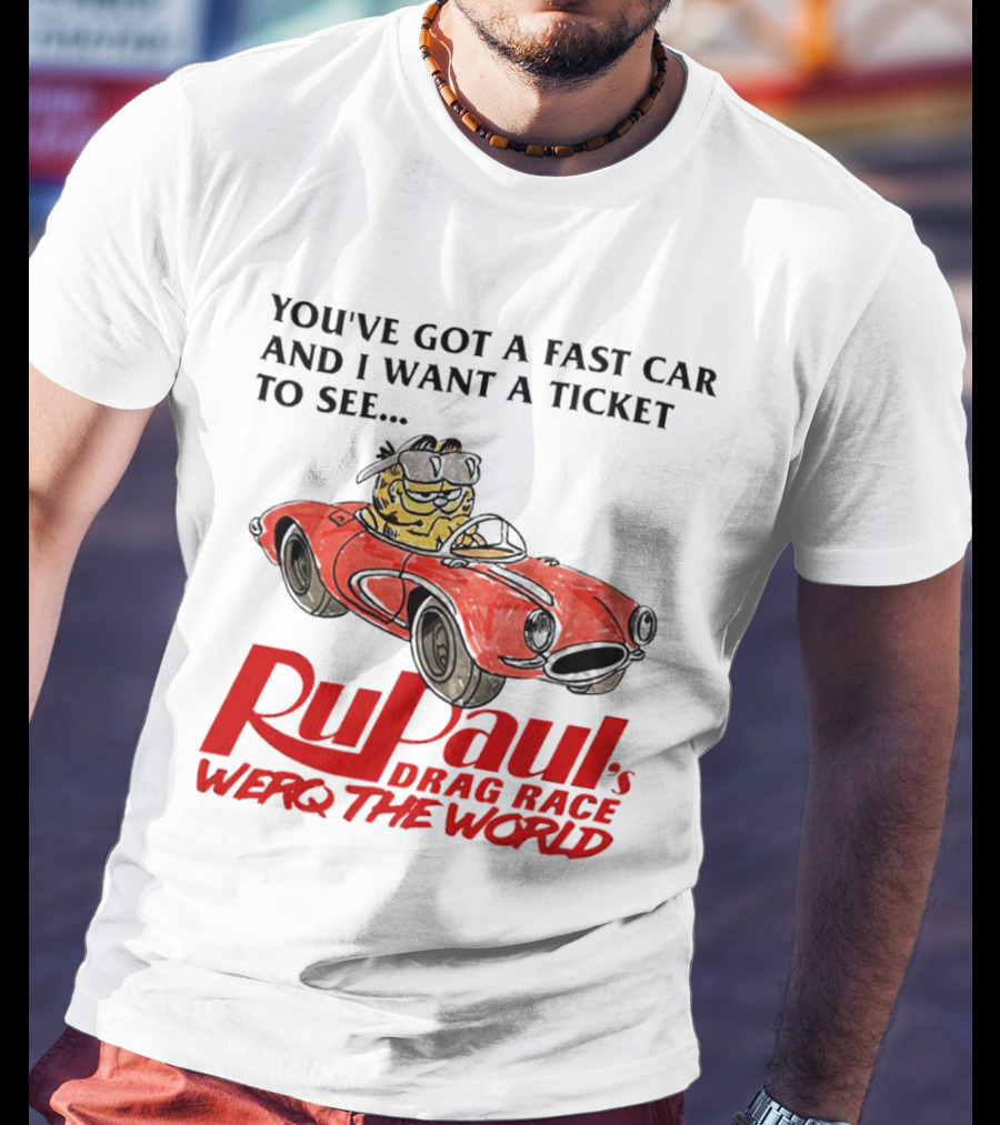 You’ve Got A Fast Car And I Want A Ticket To See RuPaul’s Drag Race Werq The World T-Shirt