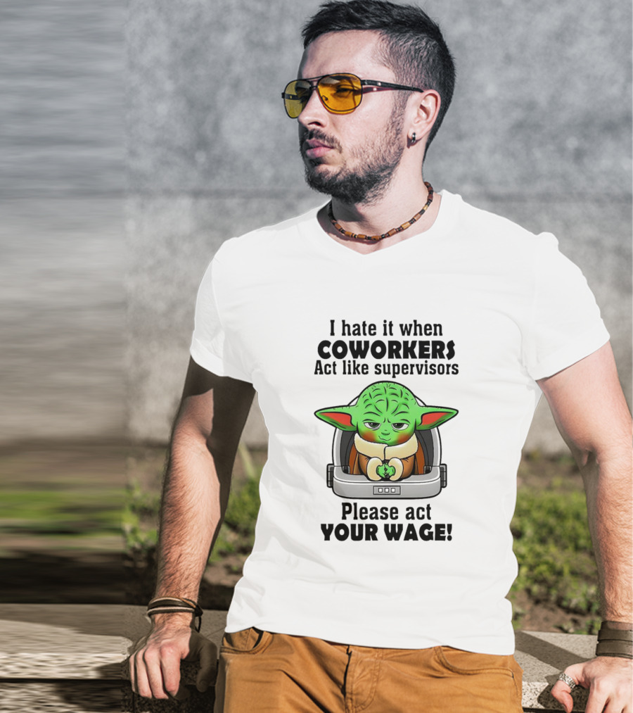 I Hate It When Coworkers Act Like Supervisors Baby Yoda Please Act Your Wage T-Shirt