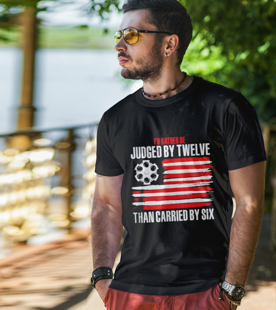 I’d Rather Be Judged By Twelve Than Carried By Six Flag T-Shirt