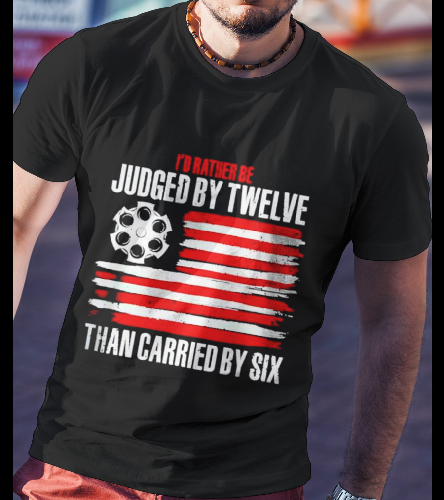 I’d Rather Be Judged By Twelve Than Carried By Six Flag T-Shirt