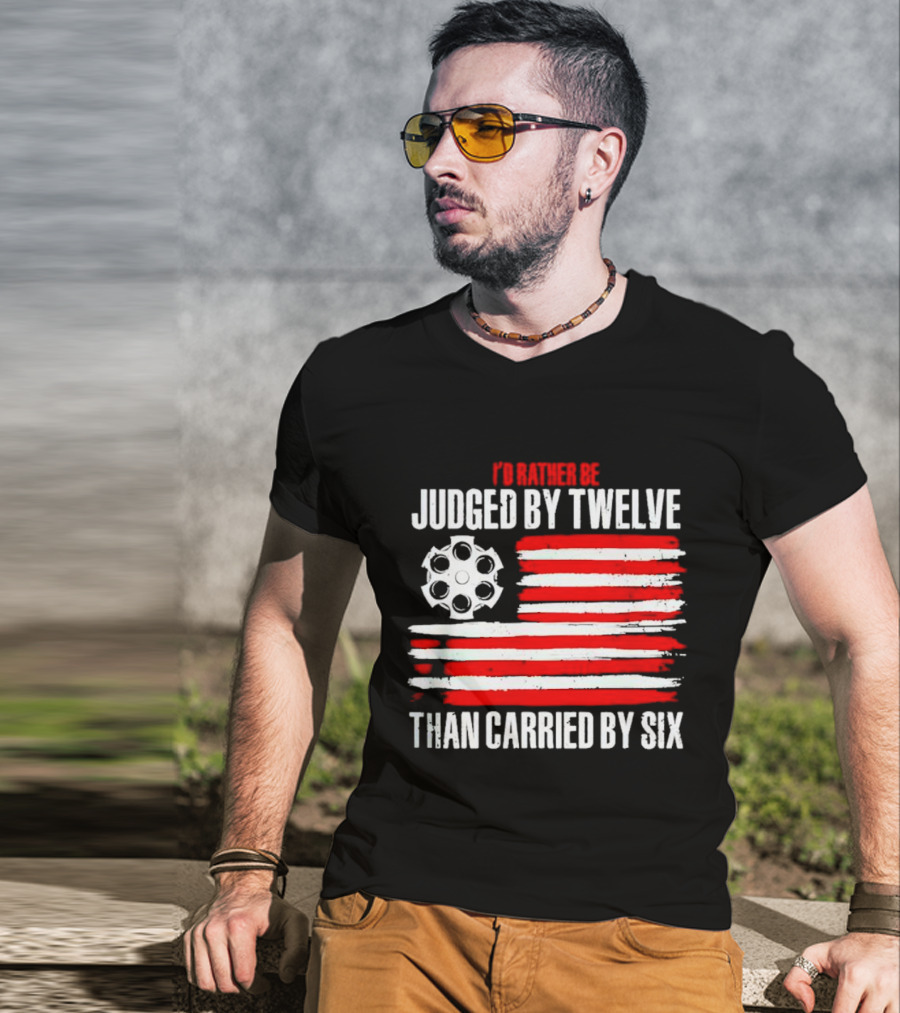 I’d Rather Be Judged By Twelve Than Carried By Six Flag T-Shirt