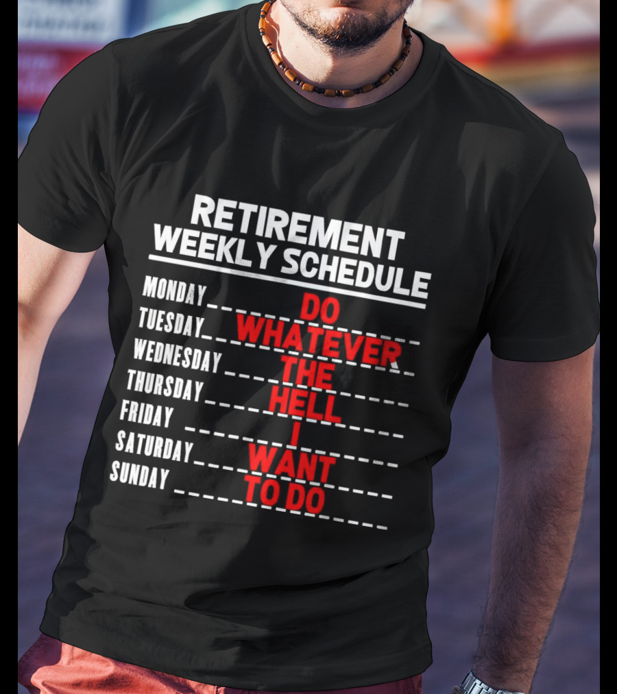 Retirement Weekly Schedule Do Whatever The Hell I Want To Do T-Shirt