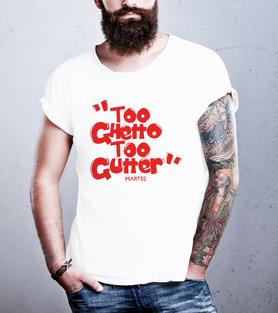 Too Ghetto Too Gutter Martse T-Shirt