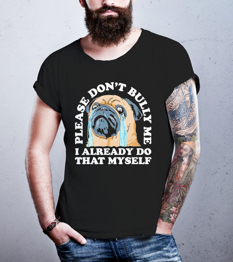 Please Don't Bully Me I Already Do That Myself Crying Pug T-Shirt