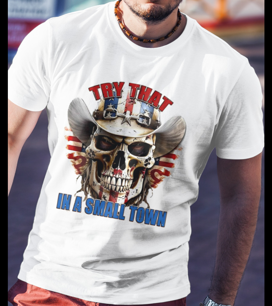 Try That In A Small Town Skull With American Flag Cowboy Hat T-Shirt