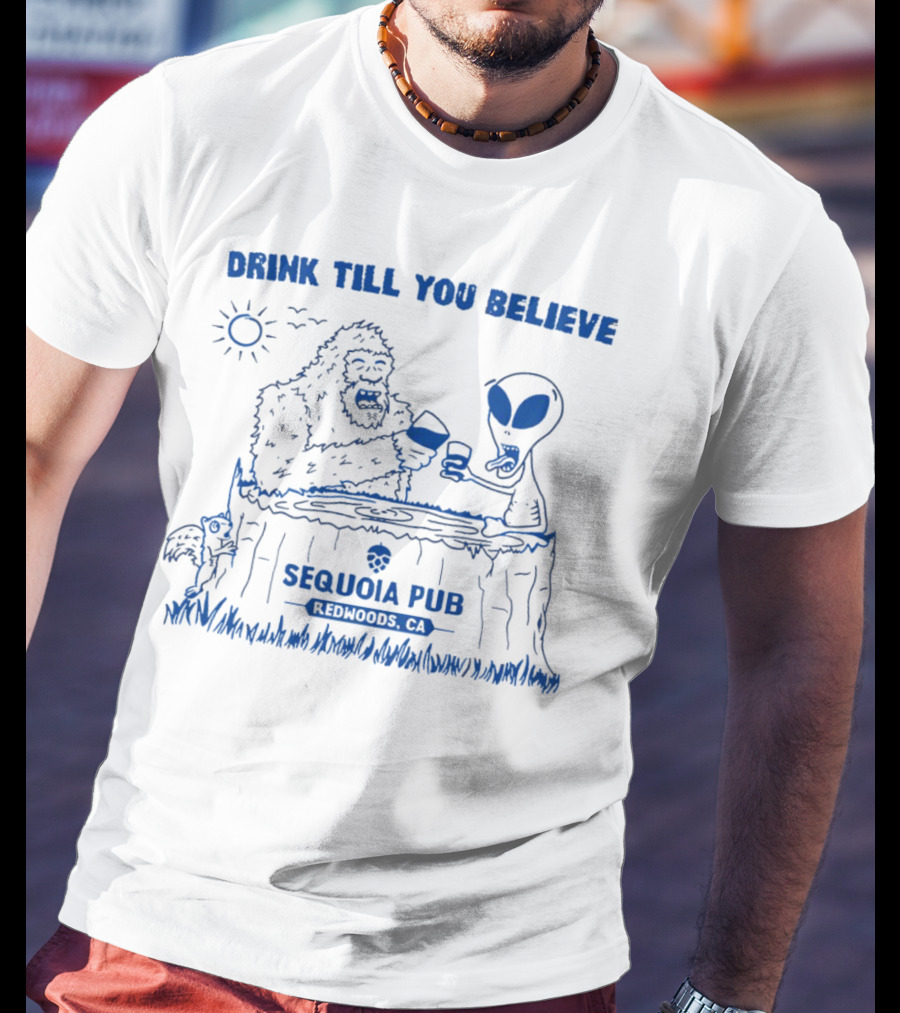 Drink Till You Believe Bigfoot Alien Sequoia Pub Redwoods CA T-Shirt