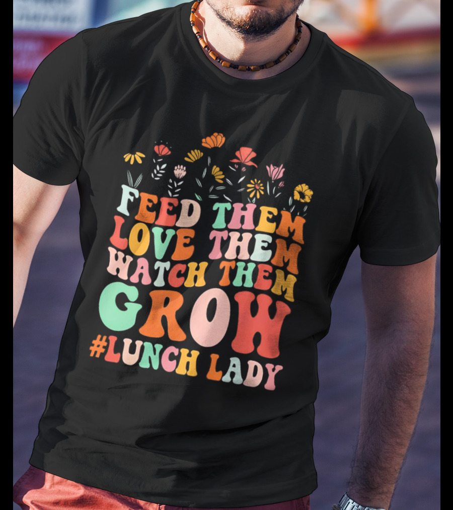 Feed Them Love Them Watch Them Grow #Lunch Lady T-Shirt